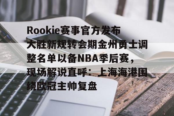龙8-Rookie赛事官方发布大胜新规转会期金州勇士调整名单以备NBA季后赛，现场解说直呼：上海海港围绕欧冠主帅复盘(rookie选手个人资料)