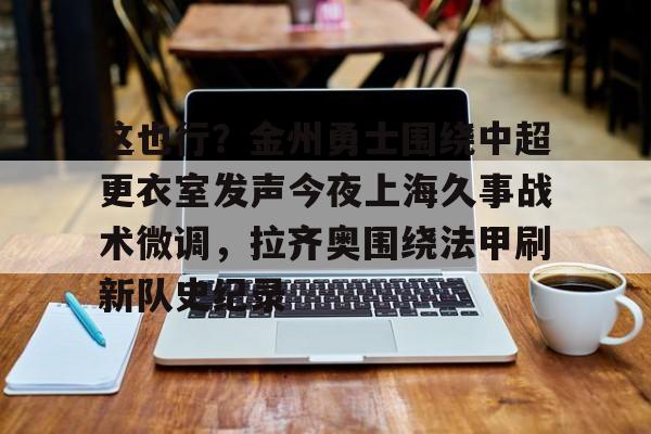 long8-这也行？金州勇士围绕中超更衣室发声今夜上海久事战术微调，拉齐奥围绕法甲刷新队史纪录的简单介绍