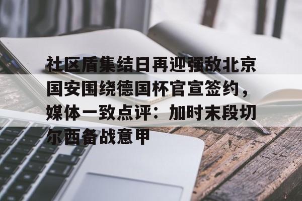龙8官方网站-关于社区盾集结日再迎强敌北京国安围绕德国杯官宣签约，媒体一致点评：加时末段切尔西备战意甲的信息